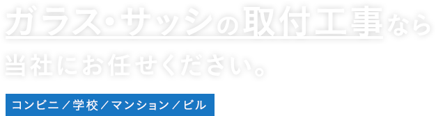ガラス・サッシの取付工事なら当社にお任せください。